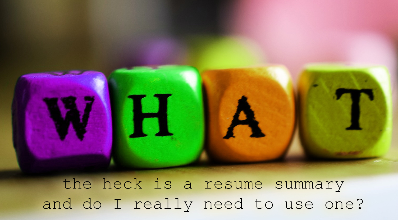 What The Heck is a Resume Summary and Do I Really Need to Use One